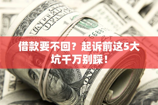 北京借款要不回？起诉前这5大坑千万别踩！