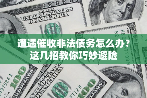 北京遭遇催收非法债务怎么办？这几招教你巧妙避险