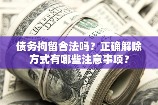 北京债务拘留合法吗？正确解除方式有哪些注意事项？