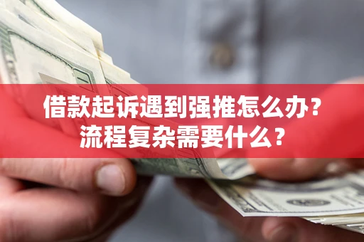 北京借款起诉遇到强推怎么办？流程复杂需要什么？
