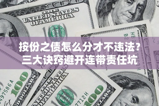 北京按份之债怎么分才不违法？三大诀窍避开连带责任坑