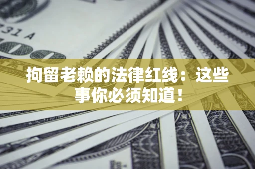 北京拘留老赖的法律红线：这些事你必须知道！