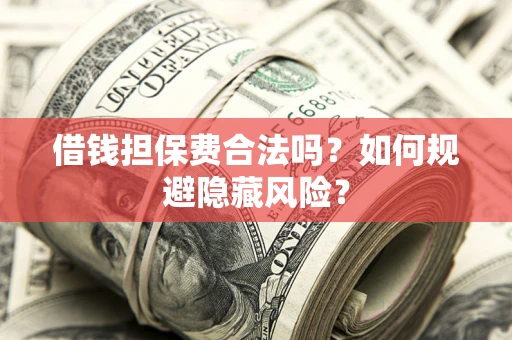 北京借钱担保费合法吗？如何规避隐藏风险？