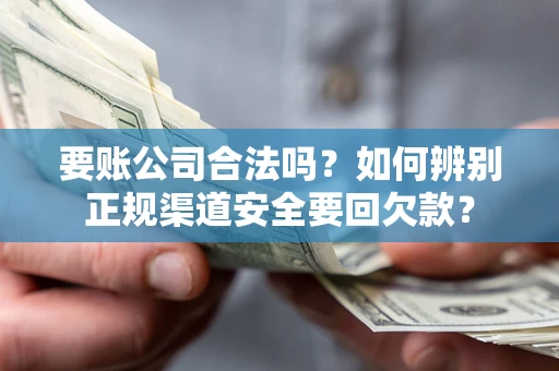 北京要账公司合法吗？如何辨别正规渠道安全要回欠款？