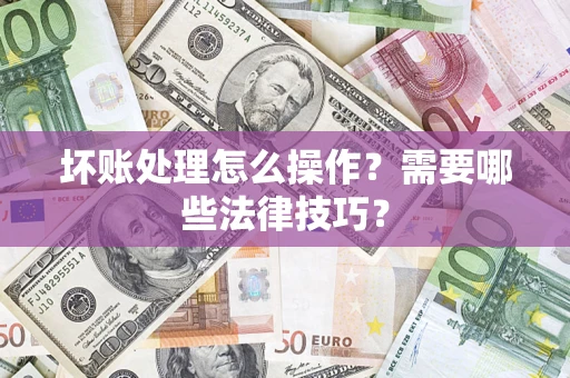 北京坏账处理怎么操作？需要哪些法律技巧？