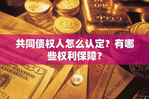 北京共同债权人怎么认定？有哪些权利保障？