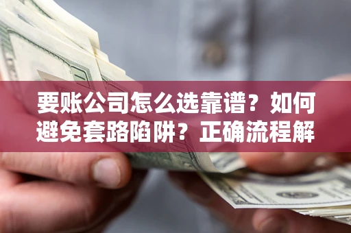北京要账公司怎么选靠谱？如何避免套路陷阱？正确流程解析