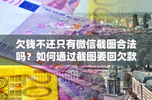 北京欠钱不还只有微信截图合法吗？如何通过截图要回欠款？