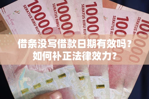 北京借条没写借款日期有效吗？如何补正法律效力？