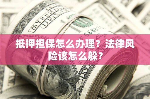 北京抵押担保怎么办理？法律风险该怎么躲？