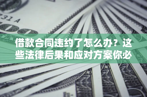 北京借款合同违约了怎么办？这些法律后果和应对方案你必须知道