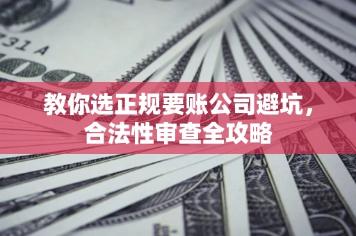 北京教你选正规要账公司避坑，合法性审查全攻略