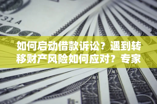 北京如何启动借款诉讼？遇到转移财产风险如何应对？专家解局支招