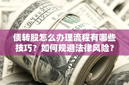 北京债转股怎么办理流程有哪些技巧？如何规避法律风险？