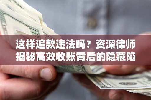 北京这样追款违法吗？资深律师揭秘高效收账背后的隐藏陷阱