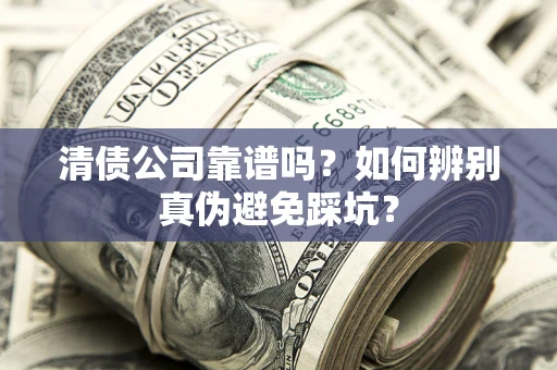 北京清债公司靠谱吗？如何辨别真伪避免踩坑？