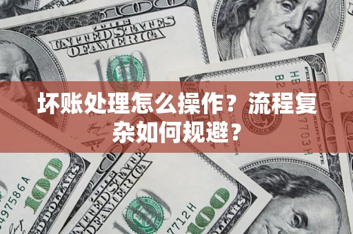 北京坏账处理怎么操作？流程复杂如何规避？