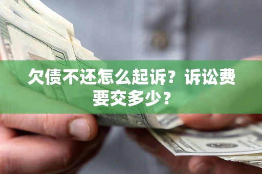 北京欠债不还怎么起诉？诉讼费要交多少？