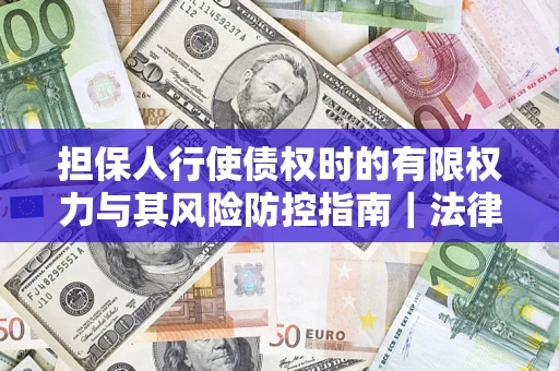 北京担保人行使债权时的有限权力与其风险防控指南｜法律实务解析