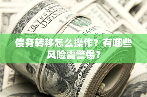 北京债务转移怎么操作？有哪些风险需警惕？