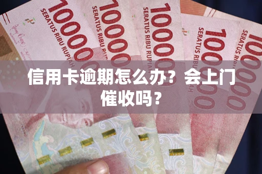 北京信用卡逾期怎么办？会上门催收吗？