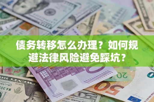北京债务转移怎么办理？如何规避法律风险避免踩坑？