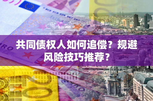 北京共同债权人如何追偿？规避风险技巧推荐？