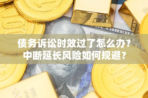 北京债务诉讼时效过了怎么办？中断延长风险如何规避？