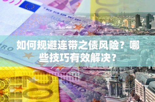 北京如何规避连带之债风险？哪些技巧有效解决？