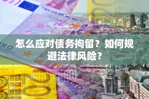 北京怎么应对债务拘留？如何规避法律风险？