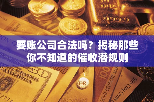 北京要账公司合法吗？揭秘那些你不知道的催收潜规则