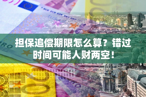 北京担保追偿期限怎么算？错过时间可能人财两空！