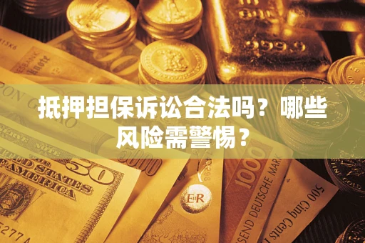 北京抵押担保诉讼合法吗？哪些风险需警惕？