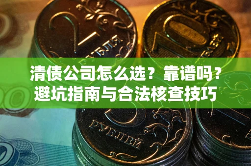 北京清债公司怎么选？靠谱吗？避坑指南与合法核查技巧