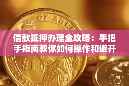 北京借款抵押办理全攻略：手把手指南教你如何操作和避开雷区