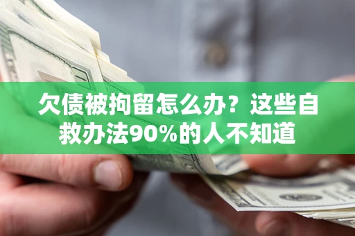北京欠债被拘留怎么办？这些自救办法90%的人不知道