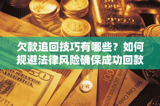 北京欠款追回技巧有哪些？如何规避法律风险确保成功回款？