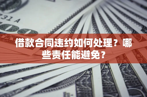 北京借款合同违约如何处理？哪些责任能避免？