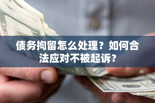 北京债务拘留怎么处理？如何合法应对不被起诉？