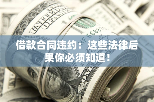北京借款合同违约：这些法律后果你必须知道！