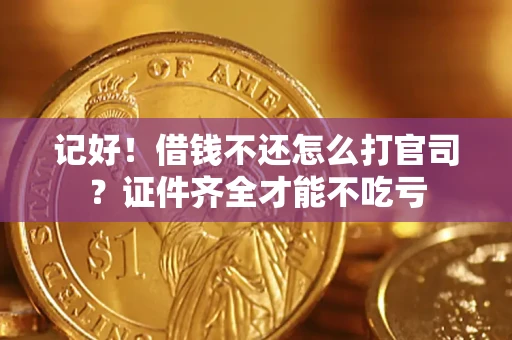 北京记好！借钱不还怎么打官司？证件齐全才能不吃亏