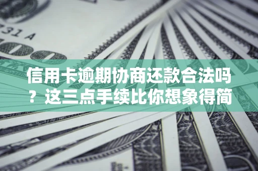 北京信用卡逾期协商还款合法吗？这三点手续比你想象得简单