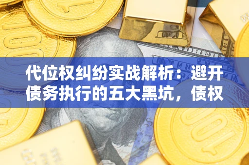 北京代位权纠纷实战解析：避开债务执行的五大黑坑，债权人必看指南