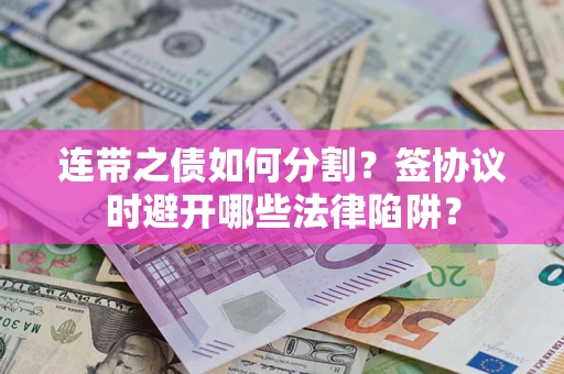 北京连带之债如何分割？签协议时避开哪些法律陷阱？