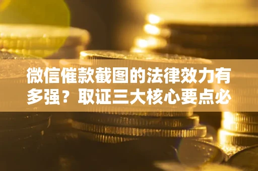 北京微信催款截图的法律效力有多强？取证三大核心要点必须知道！