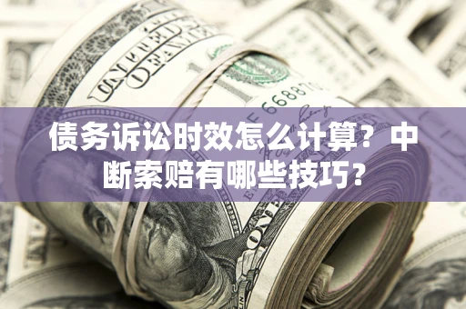 北京债务诉讼时效怎么计算？中断索赔有哪些技巧？