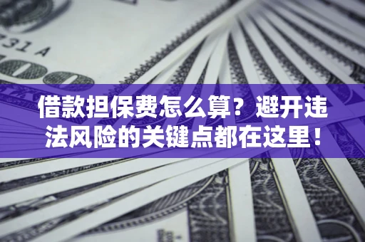 北京借款担保费怎么算？避开违法风险的关键点都在这里！