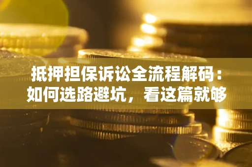北京抵押担保诉讼全流程解码：如何选路避坑，看这篇就够了