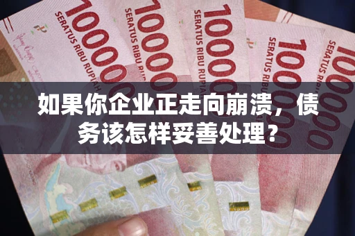北京如果你企业正走向崩溃，债务该怎样妥善处理？
