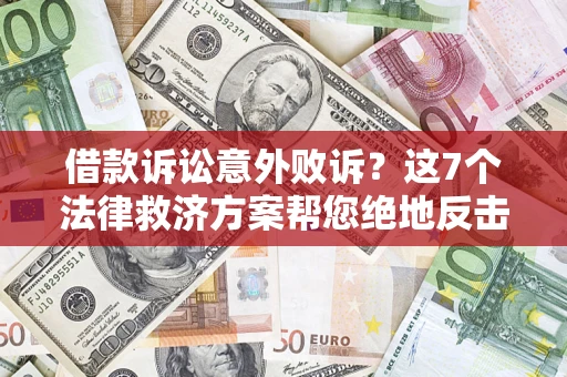 北京借款诉讼意外败诉？这7个法律救济方案帮您绝地反击！